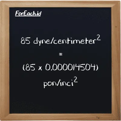 Cara konversi dyne/centimeter<sup>2</sup> ke pon/inci<sup>2</sup> (dyn/cm<sup>2</sup> ke psi): 85 dyne/centimeter<sup>2</sup> (dyn/cm<sup>2</sup>) setara dengan 85 dikalikan dengan 0.000014504 pon/inci<sup>2</sup> (psi)